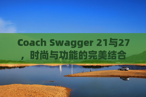 Coach Swagger 21与27，时尚与功能的完美结合